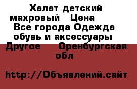 Халат детский махровый › Цена ­ 400 - Все города Одежда, обувь и аксессуары » Другое   . Оренбургская обл.